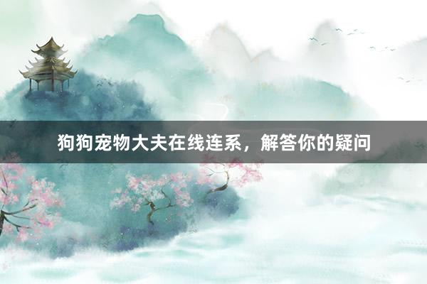 狗狗宠物大夫在线连系，解答你的疑问